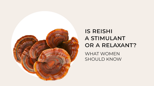 Is Reishi a Stimulant or a Relaxant? What Women Should Know